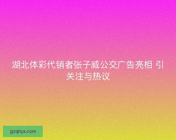 湖北体彩代销者张子威公交广告亮相 引关注与热议