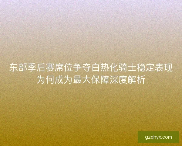 东部季后赛席位争夺白热化骑士稳定表现为何成为最大保障深度解析