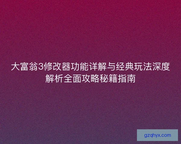 大富翁3修改器功能详解与经典玩法深度解析全面攻略秘籍指南