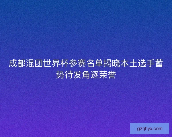 成都混团世界杯参赛名单揭晓本土选手蓄势待发角逐荣誉